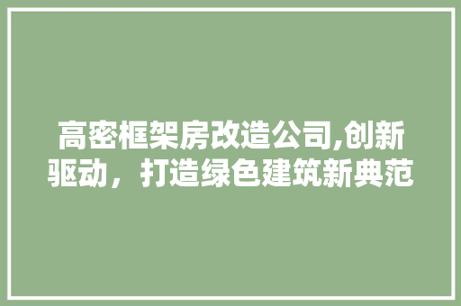 高密框架房改造公司,创新驱动，打造绿色建筑新典范 综合便民