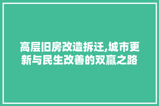高层旧房改造拆迁,城市更新与民生改善的双赢之路 综合便民
