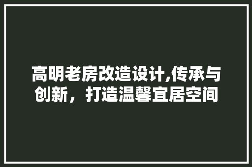 高明老房改造设计,传承与创新，打造温馨宜居空间 厨房维修
