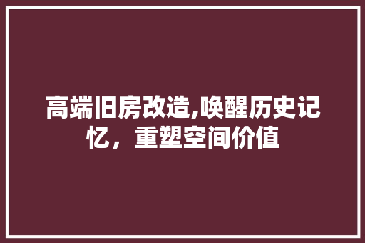 高端旧房改造,唤醒历史记忆，重塑空间价值 汽车维修