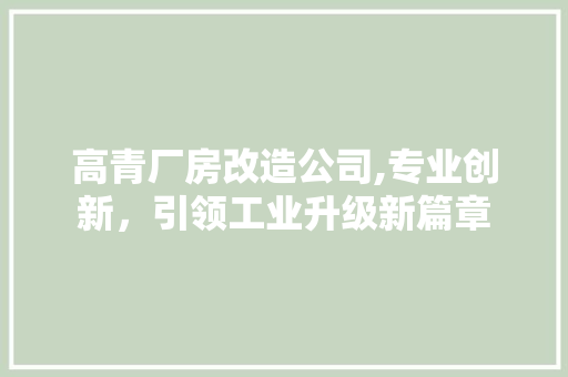 高青厂房改造公司,专业创新，引领工业升级新篇章