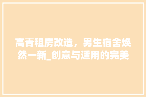 高青租房改造，男生宿舍焕然一新_创意与适用的完美融合 墙体维修