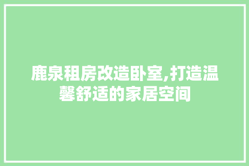 鹿泉租房改造卧室,打造温馨舒适的家居空间 家电维修