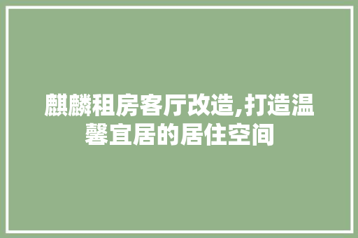 麒麟租房客厅改造,打造温馨宜居的居住空间 综合便民