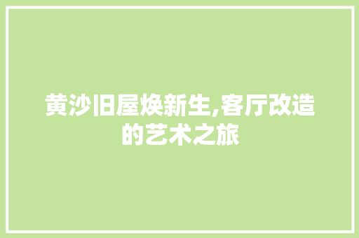 黄沙旧屋焕新生,客厅改造的艺术之旅 汽车维修
