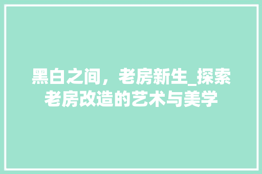 黑白之间，老房新生_探索老房改造的艺术与美学 墙体维修