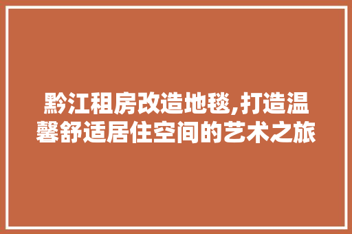 黔江租房改造地毯,打造温馨舒适居住空间的艺术之旅 汽车维修