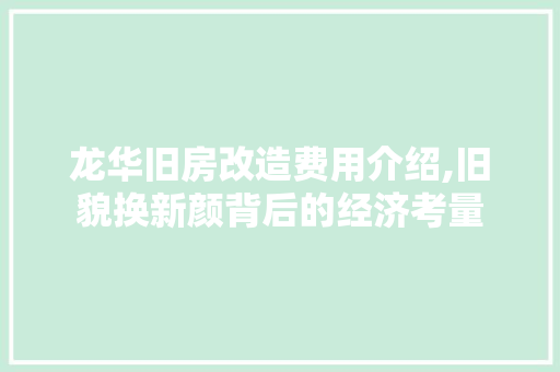 龙华旧房改造费用介绍,旧貌换新颜背后的经济考量 综合便民