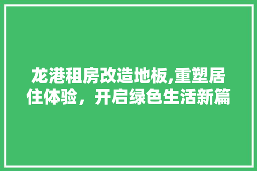 龙港租房改造地板,重塑居住体验，开启绿色生活新篇章 墙体维修