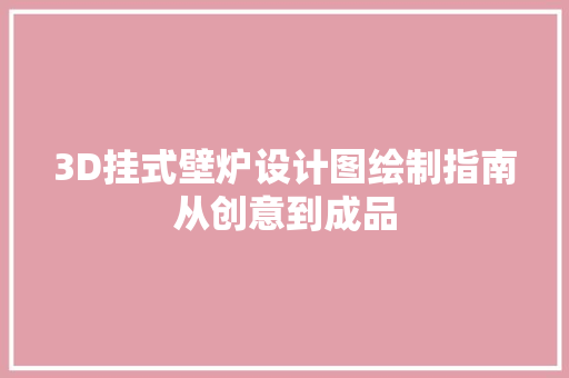 3D挂式壁炉设计图绘制指南从创意到成品 墙体维修