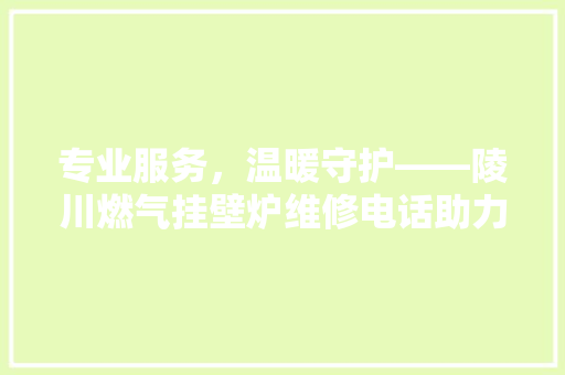专业服务，温暖守护——陵川燃气挂壁炉维修电话助力冬季家居安全 墙体维修