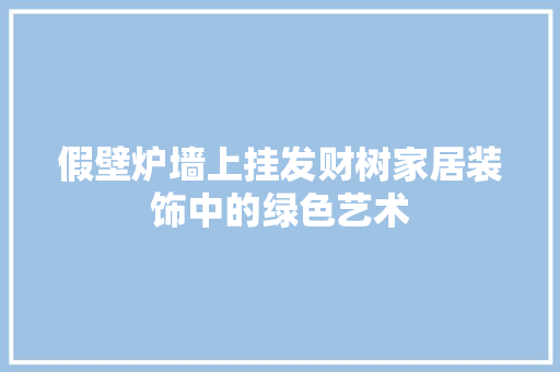 假壁炉墙上挂发财树家居装饰中的绿色艺术 综合便民