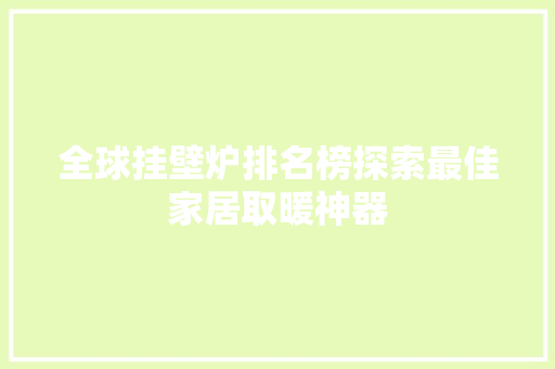 全球挂壁炉排名榜探索最佳家居取暖神器 家电维修
