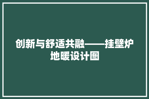 创新与舒适共融——挂壁炉地暖设计图 汽车维修