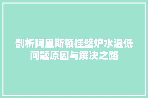 剖析阿里斯顿挂壁炉水温低问题原因与解决之路 墙体维修