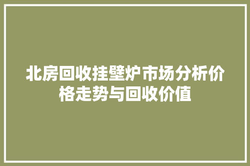北房回收挂壁炉市场分析价格走势与回收价值 厨房维修