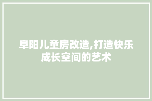 阜阳儿童房改造,打造快乐成长空间的艺术