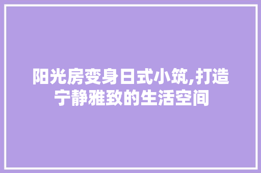 阳光房变身日式小筑,打造宁静雅致的生活空间 汽车维修