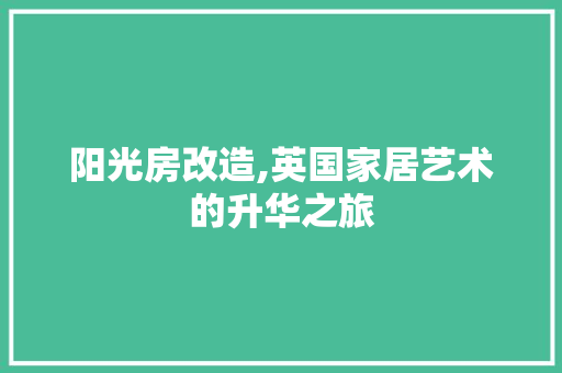 阳光房改造,英国家居艺术的升华之旅