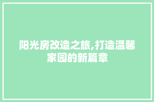 阳光房改造之旅,打造温馨家园的新篇章