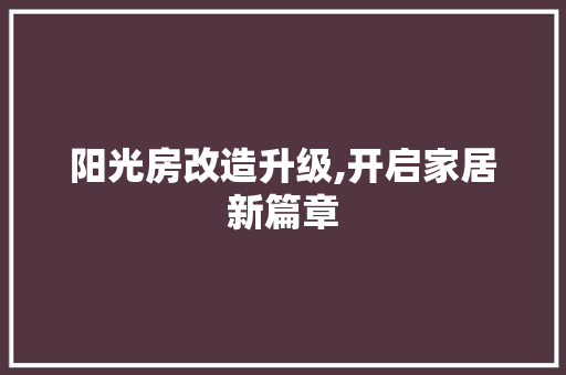 阳光房改造升级,开启家居新篇章