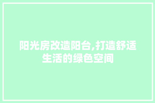 阳光房改造阳台,打造舒适生活的绿色空间