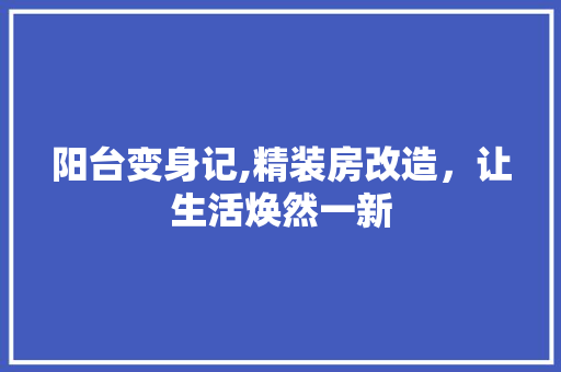 阳台变身记,精装房改造，让生活焕然一新