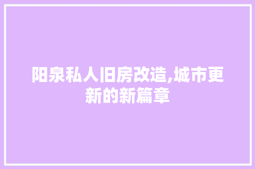 阳泉私人旧房改造,城市更新的新篇章