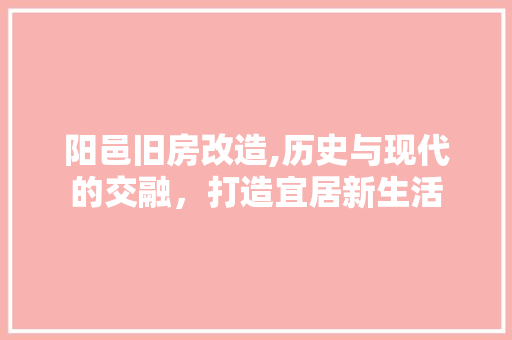 阳邑旧房改造,历史与现代的交融，打造宜居新生活
