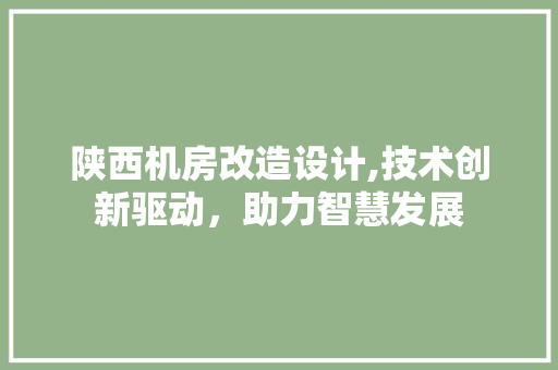 陕西机房改造设计,技术创新驱动，助力智慧发展