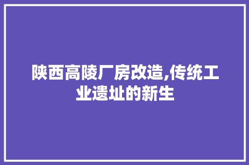 陕西高陵厂房改造,传统工业遗址的新生