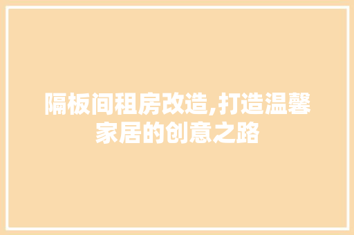 隔板间租房改造,打造温馨家居的创意之路 综合便民