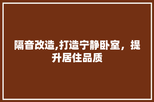 隔音改造,打造宁静卧室，提升居住品质 厨房维修