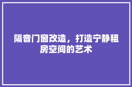 隔音门窗改造，打造宁静租房空间的艺术 墙体维修