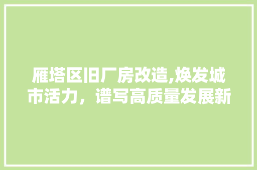 雁塔区旧厂房改造,焕发城市活力，谱写高质量发展新篇章 综合便民