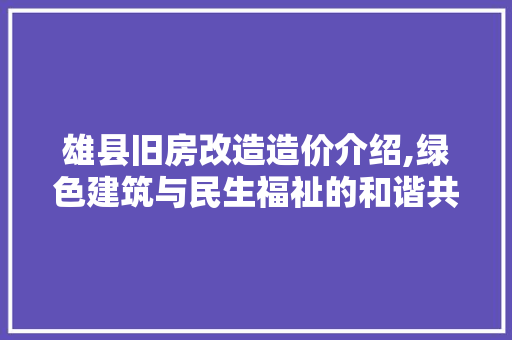 雄县旧房改造造价介绍,绿色建筑与民生福祉的和谐共鸣