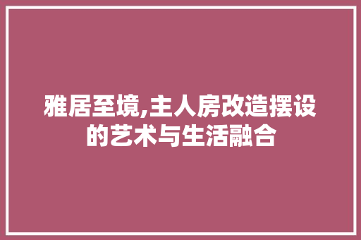 雅居至境,主人房改造摆设的艺术与生活融合