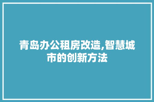 青岛办公租房改造,智慧城市的创新方法 综合便民