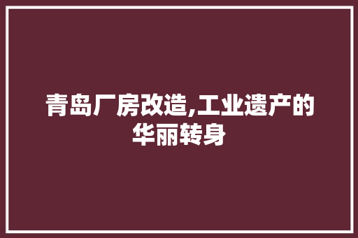 青岛厂房改造,工业遗产的华丽转身 厨房维修