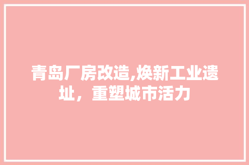 青岛厂房改造,焕新工业遗址，重塑城市活力 墙体维修