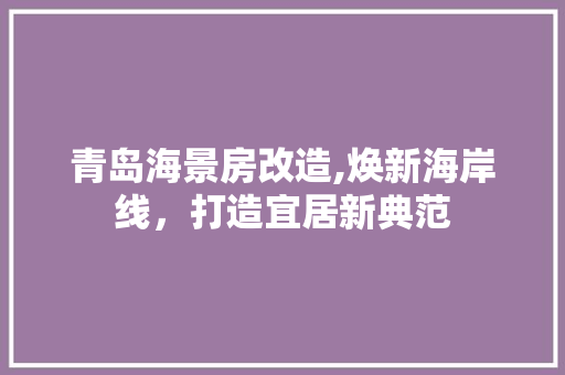 青岛海景房改造,焕新海岸线，打造宜居新典范 汽车维修