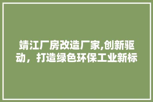 靖江厂房改造厂家,创新驱动，打造绿色环保工业新标杆 汽车维修