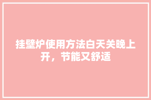 挂壁炉使用方法白天关晚上开，节能又舒适 家电维修