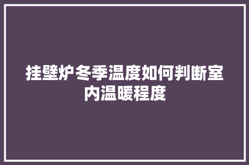 挂壁炉冬季温度如何判断室内温暖程度 汽车维修