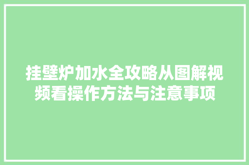 挂壁炉加水全攻略从图解视频看操作方法与注意事项 汽车维修