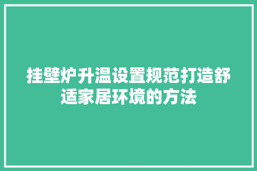 挂壁炉升温设置规范打造舒适家居环境的方法 汽车维修
