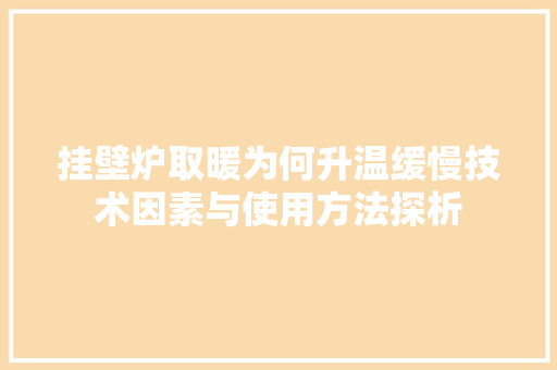 挂壁炉取暖为何升温缓慢技术因素与使用方法探析 家电维修