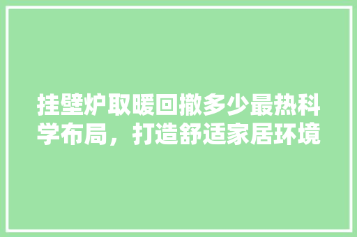 挂壁炉取暖回撤多少最热科学布局，打造舒适家居环境 汽车维修