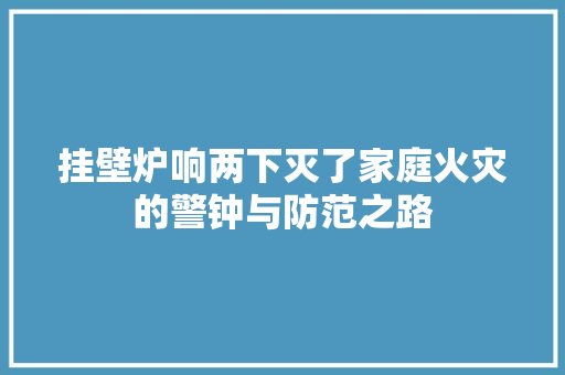 挂壁炉响两下灭了家庭火灾的警钟与防范之路 墙体维修