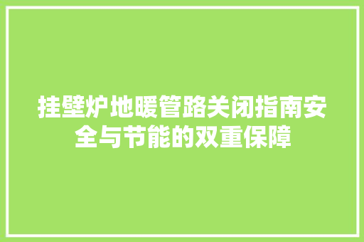挂壁炉地暖管路关闭指南安全与节能的双重保障 汽车维修